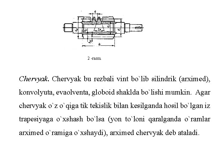 2 -rasm. Chervyak bu rezbali vint bo`lib silindrik (arximed), konvolyuta, evaolventa, globoid shaklda bo`lishi