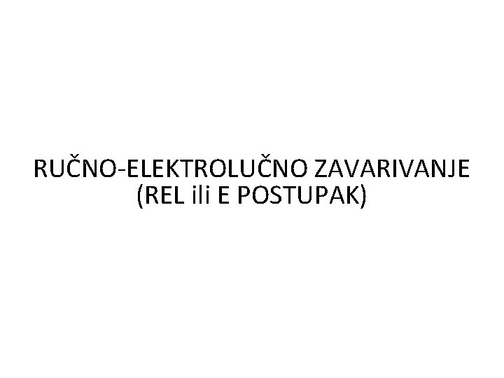 RUČNO-ELEKTROLUČNO ZAVARIVANJE (REL ili E POSTUPAK) 