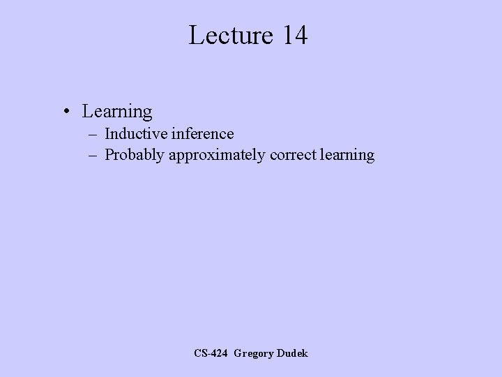 Lecture 14 • Learning – Inductive inference – Probably approximately correct learning CS-424 Gregory