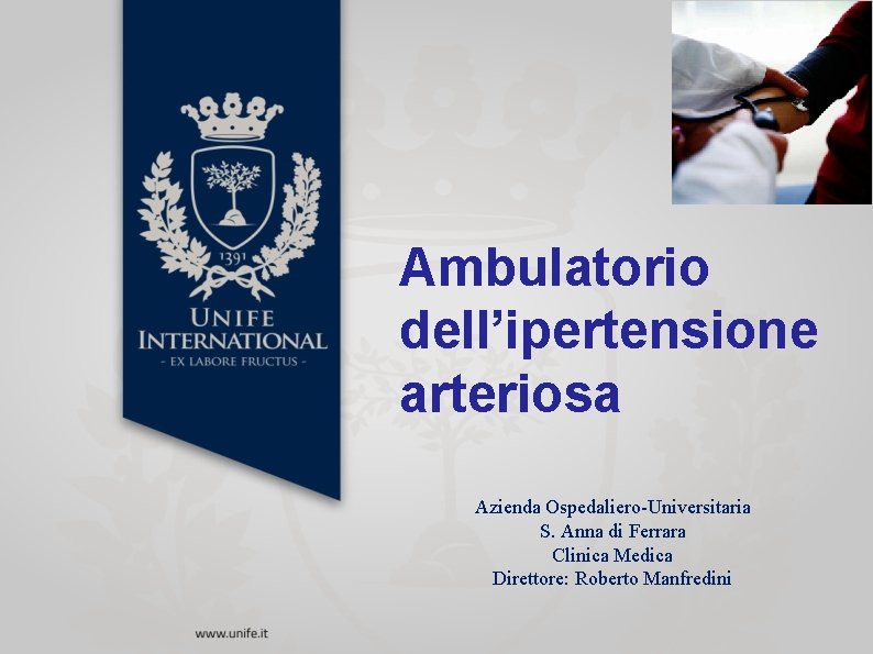 Ambulatorio dell’ipertensione arteriosa Azienda Ospedaliero-Universitaria S. Anna di Ferrara Clinica Medica Direttore: Roberto Manfredini