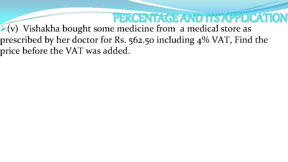 PERCENTAGE AND ITS APPLICATION Ø(v) Vishakha bought some medicine from a medical store as PERCENTAGE AND ITS APPLICATION Ø(v) Vishakha bought some medicine from a medical store as