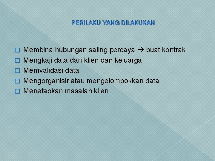 PERILAKU YANG DILAKUKAN � � � Membina hubungan saling percaya buat kontrak Mengkaji data