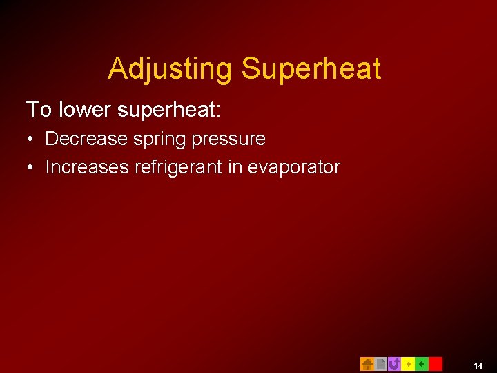 Adjusting Superheat To lower superheat: • Decrease spring pressure • Increases refrigerant in evaporator