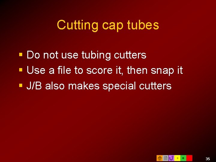 Cutting cap tubes § Do not use tubing cutters § Use a file to