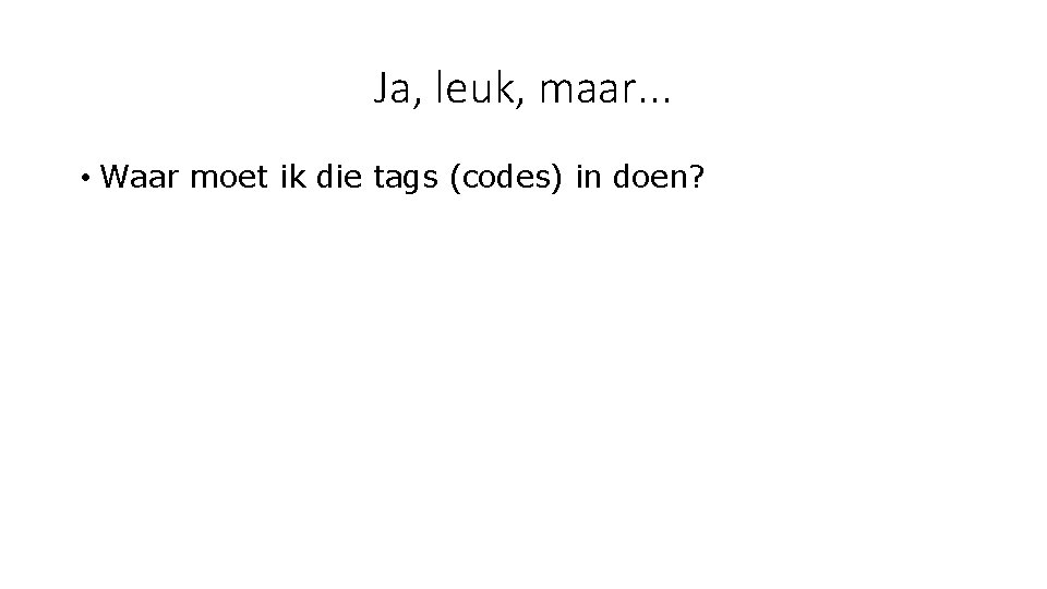 Ja, leuk, maar. . . • Waar moet ik die tags (codes) in doen?