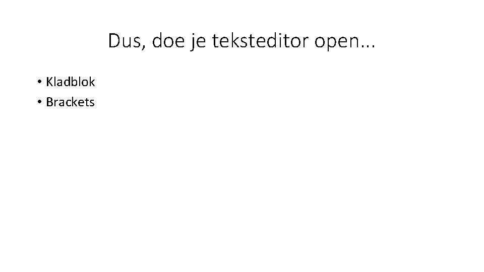 Dus, doe je teksteditor open. . . • Kladblok • Brackets 