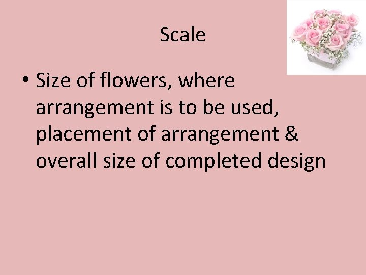 Scale • Size of flowers, where arrangement is to be used, placement of arrangement