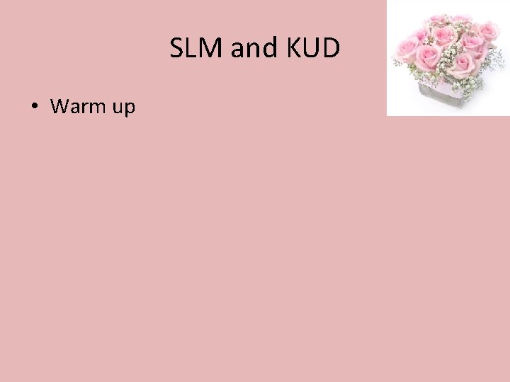 SLM and KUD • Warm up 