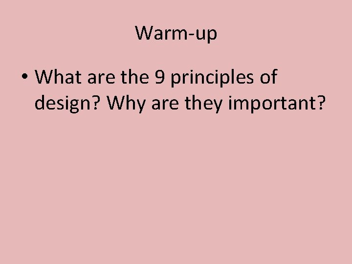 Warm-up • What are the 9 principles of design? Why are they important? 