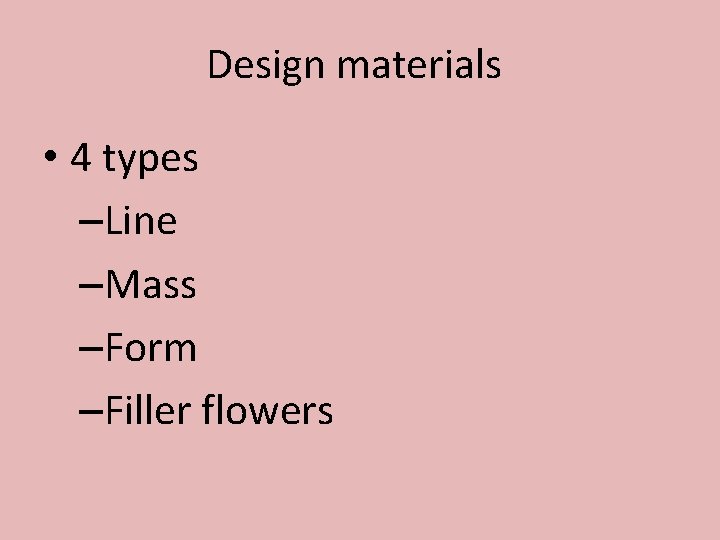 Design materials • 4 types –Line –Mass –Form –Filler flowers 