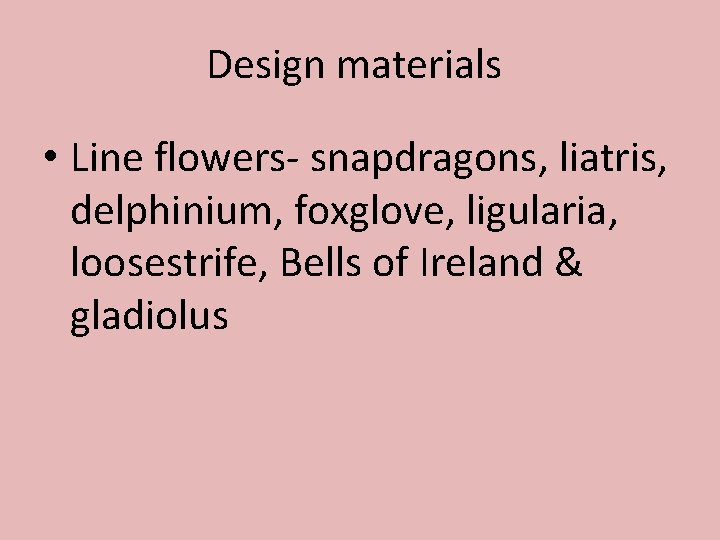 Design materials • Line flowers- snapdragons, liatris, delphinium, foxglove, ligularia, loosestrife, Bells of Ireland