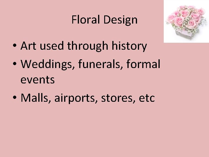 Floral Design • Art used through history • Weddings, funerals, formal events • Malls,