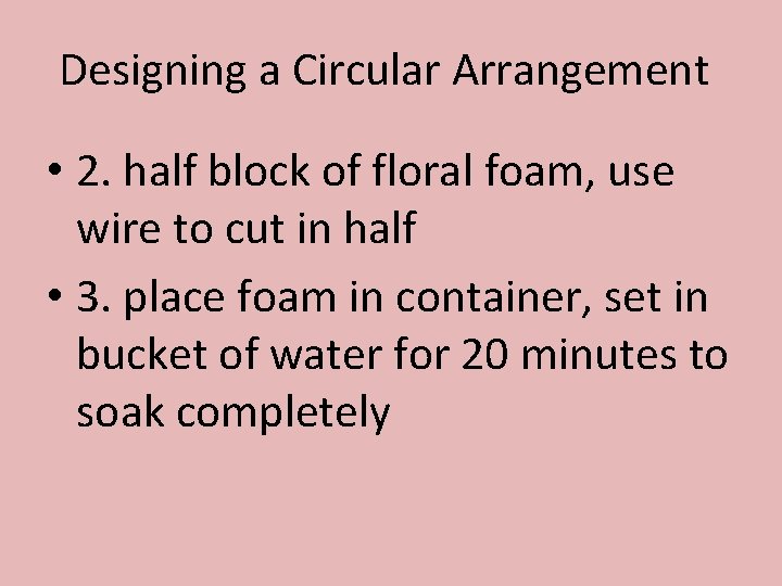 Designing a Circular Arrangement • 2. half block of floral foam, use wire to