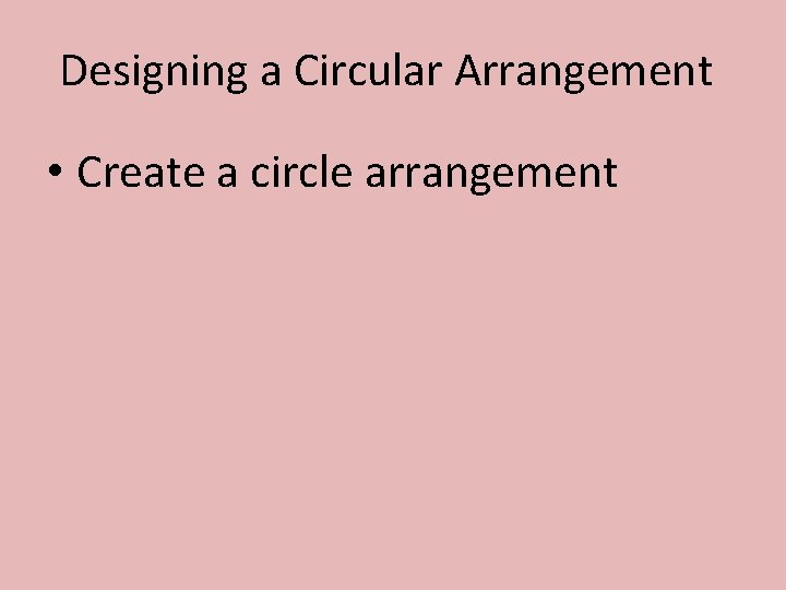 Designing a Circular Arrangement • Create a circle arrangement 