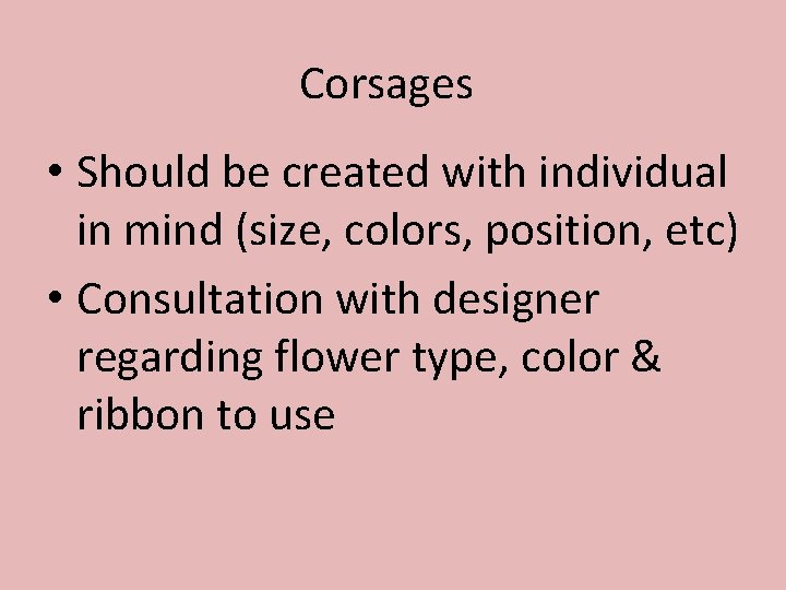 Corsages • Should be created with individual in mind (size, colors, position, etc) •