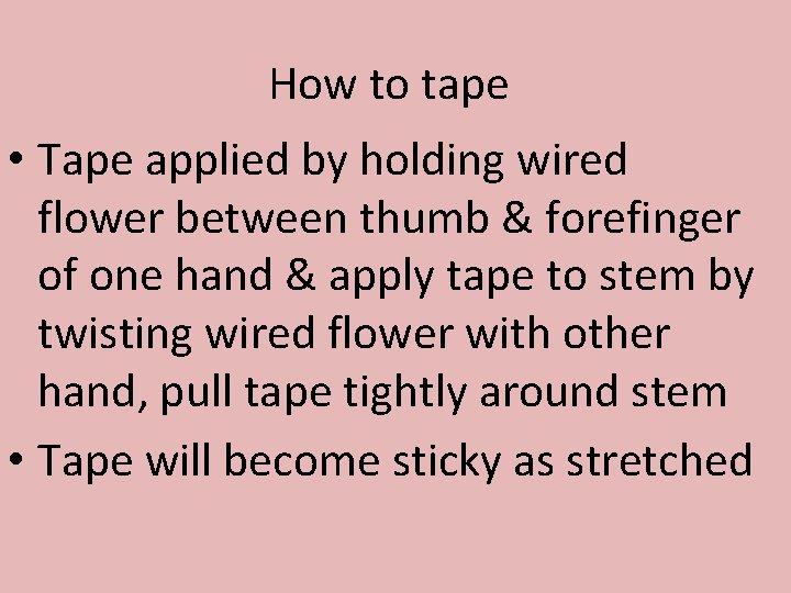 How to tape • Tape applied by holding wired flower between thumb & forefinger