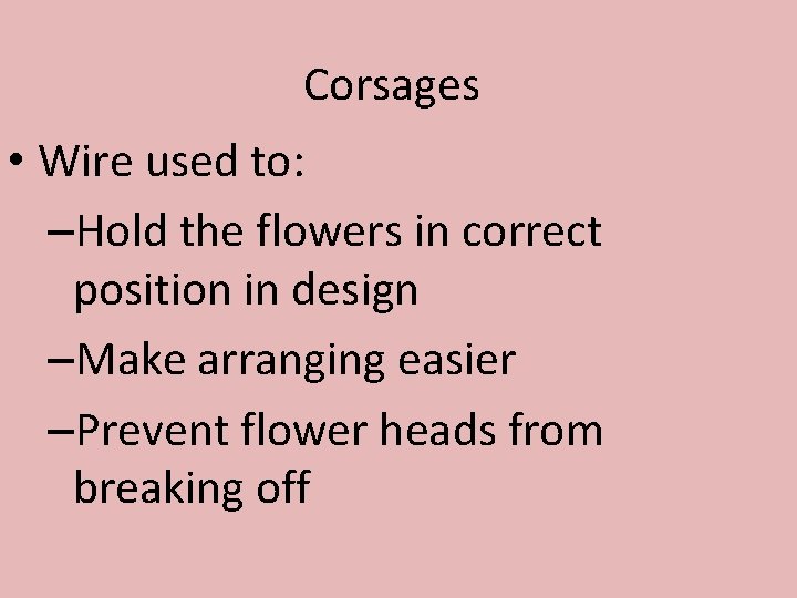 Corsages • Wire used to: –Hold the flowers in correct position in design –Make