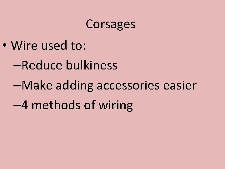 Corsages • Wire used to: –Reduce bulkiness –Make adding accessories easier – 4 methods