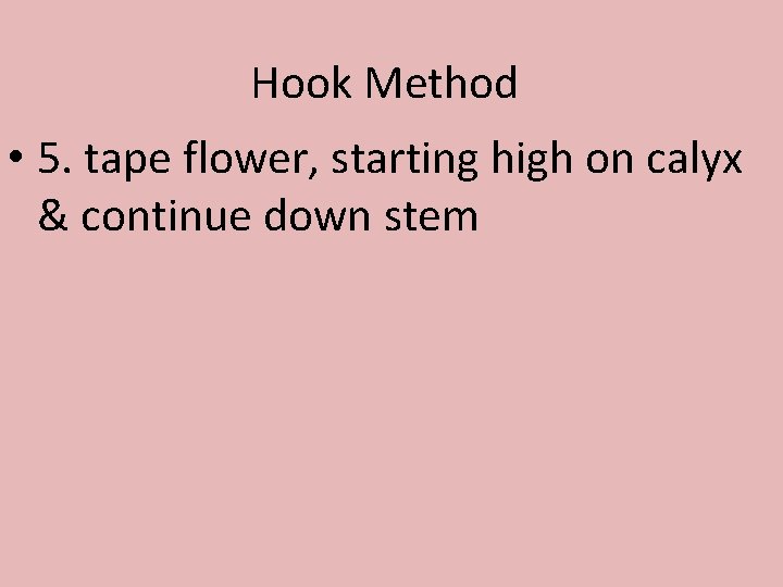 Hook Method • 5. tape flower, starting high on calyx & continue down stem