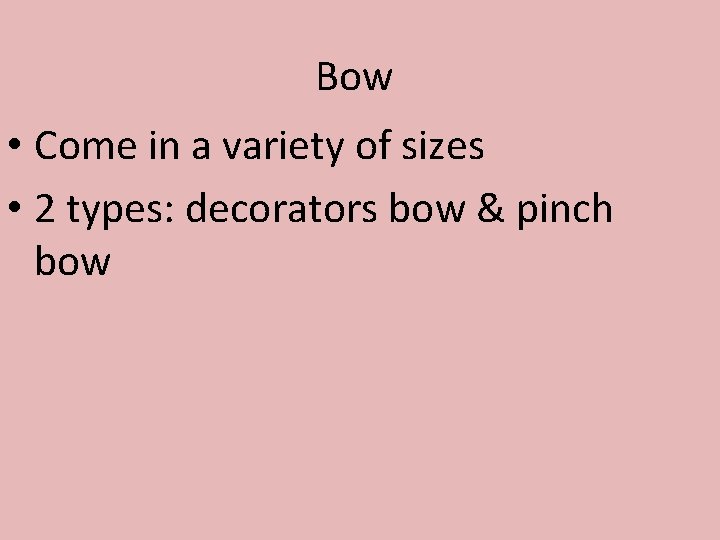 Bow • Come in a variety of sizes • 2 types: decorators bow &