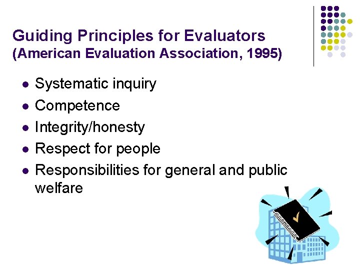 Guiding Principles for Evaluators (American Evaluation Association, 1995) l l l Systematic inquiry Competence