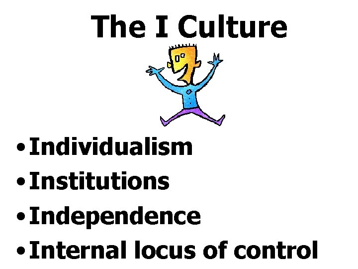 The I Culture • Individualism • Institutions • Independence • Internal locus of control