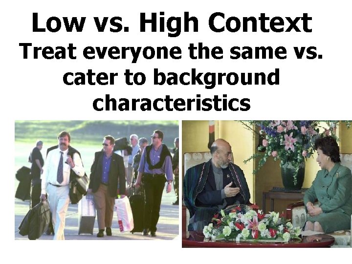 Low vs. High Context Treat everyone the same vs. cater to background characteristics 
