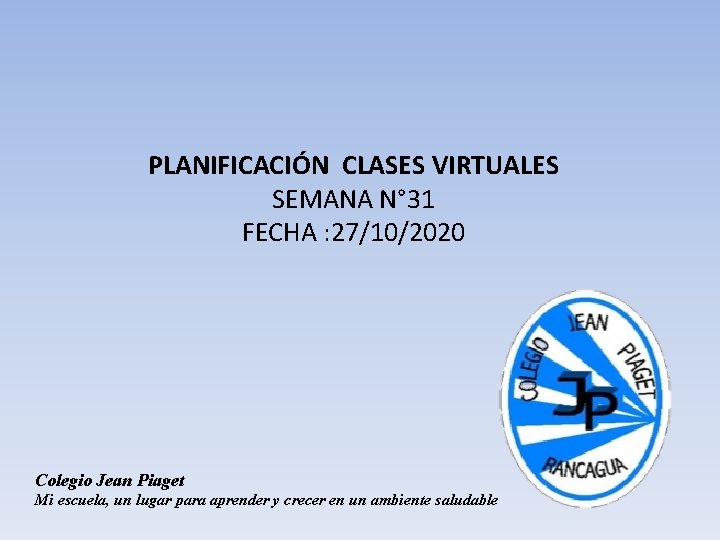 PLANIFICACIÓN CLASES VIRTUALES SEMANA N° 31 FECHA : 27/10/2020 Colegio Jean Piaget Mi escuela,