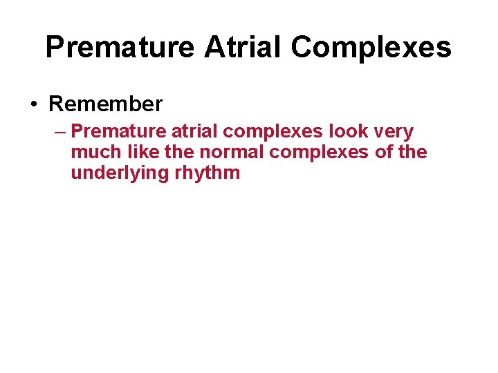 Premature Atrial Complexes • Remember – Premature atrial complexes look very much like the