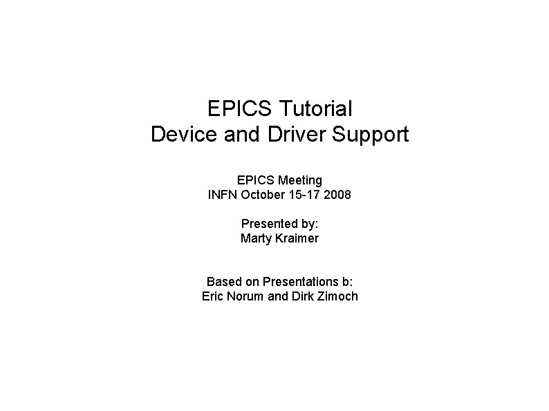 EPICS Tutorial Device and Driver Support EPICS Meeting INFN October 15 -17 2008 Presented EPICS Tutorial Device and Driver Support EPICS Meeting INFN October 15 -17 2008 Presented