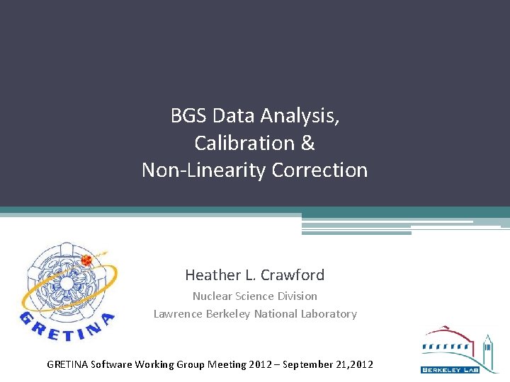 BGS Data Analysis, Calibration & Non-Linearity Correction Heather L. Crawford Nuclear Science Division Lawrence