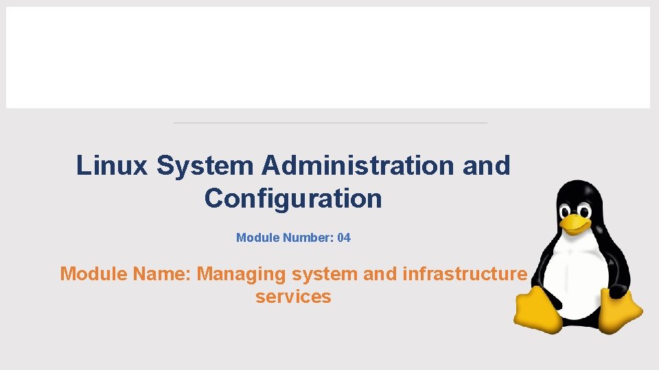 Linux System Administration and Configuration Module Number: 04 Module Name: Managing system and infrastructure