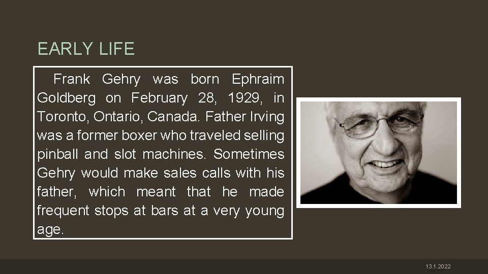 EARLY LIFE Frank Gehry was born Ephraim Goldberg on February 28, 1929, in Toronto,