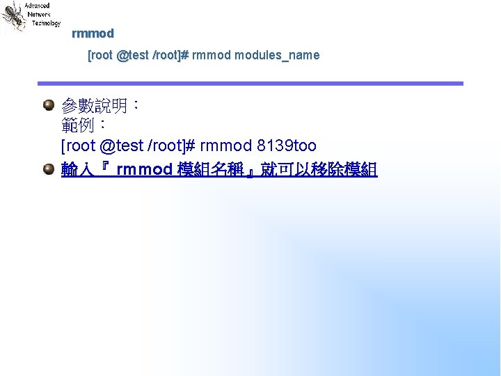 rmmod [root @test /root]# rmmod modules_name 參數說明： 範例： [root @test /root]# rmmod 8139 too