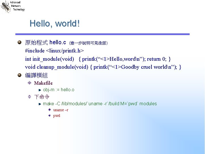 Hello, world! 原始程式 hello. c (進一步說明可見後面) #include <linux/printk. h> int init_module(void) { printk(“<1>Hello, wordn”);