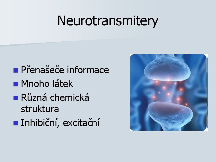 Neurotransmitery n Přenašeče informace n Mnoho látek n Různá chemická struktura n Inhibiční, excitační