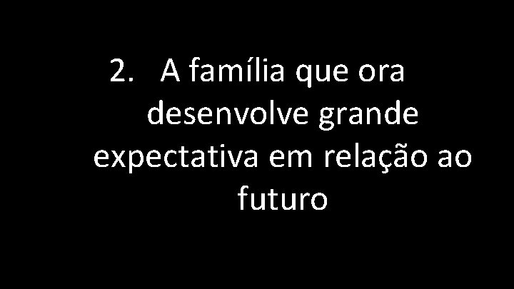 2. A família que ora desenvolve grande expectativa em relação ao futuro 