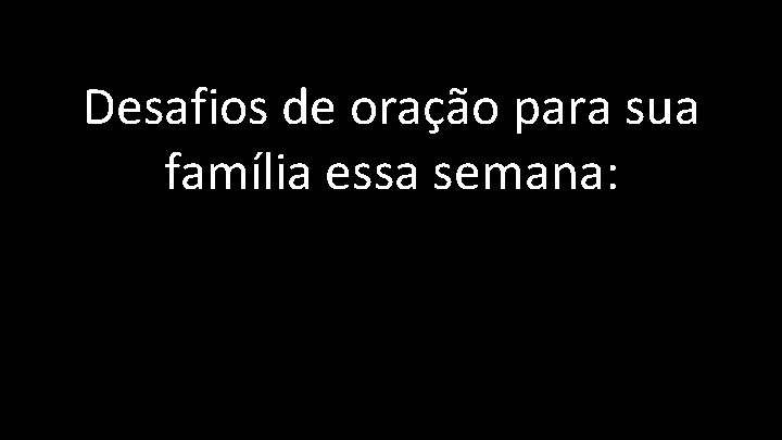 Desafios de oração para sua família essa semana: 