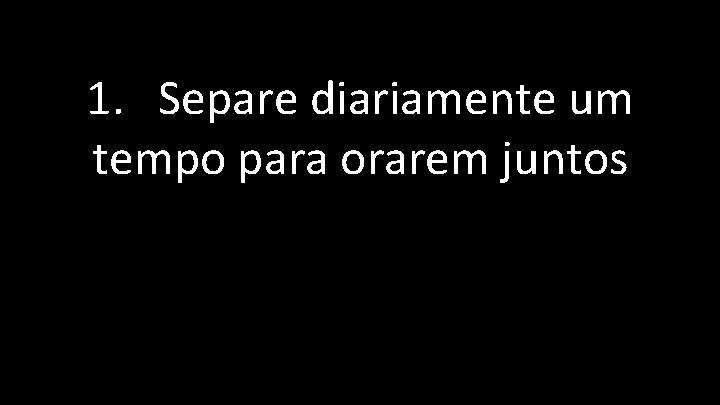 1. Separe diariamente um tempo para orarem juntos 