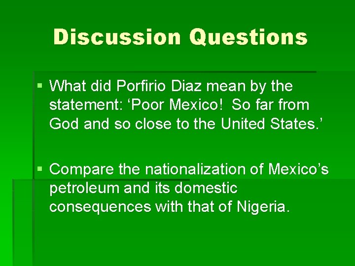 Discussion Questions § What did Porfirio Diaz mean by the statement: ‘Poor Mexico! So