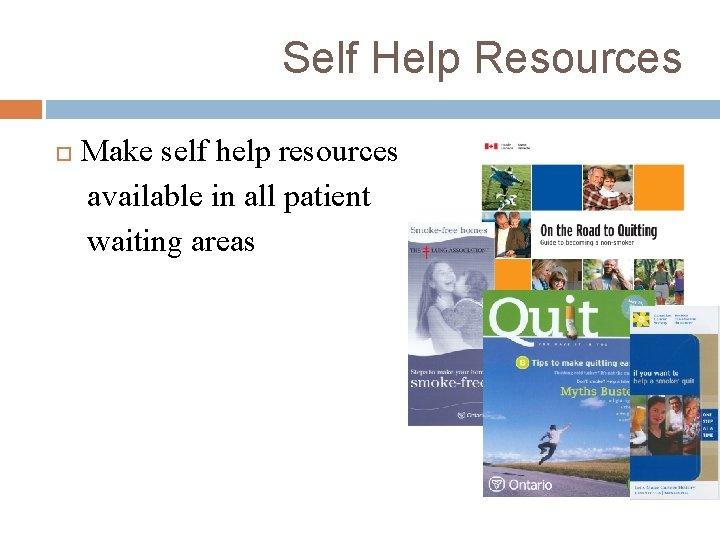 Self Help Resources Make self help resources available in all patient waiting areas 