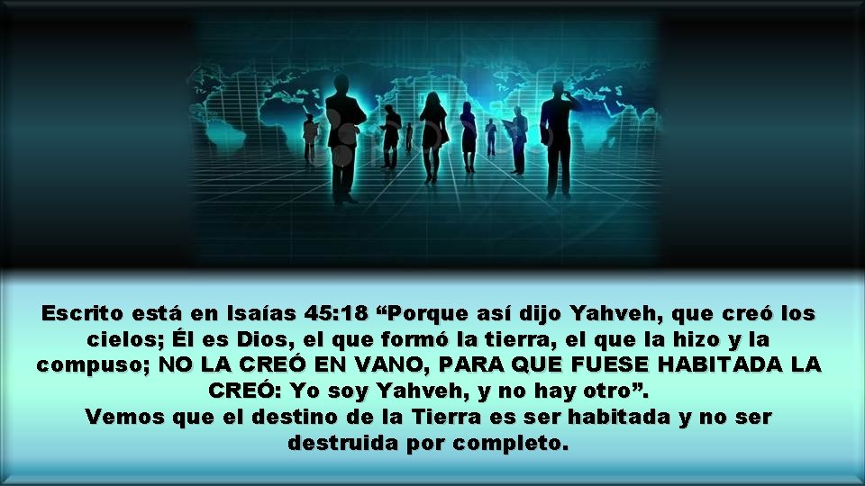 Escrito está en Isaías 45: 18 “Porque así dijo Yahveh, que creó los cielos;