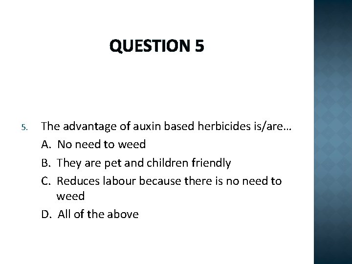 QUESTION 5 5. The advantage of auxin based herbicides is/are… A. No need to