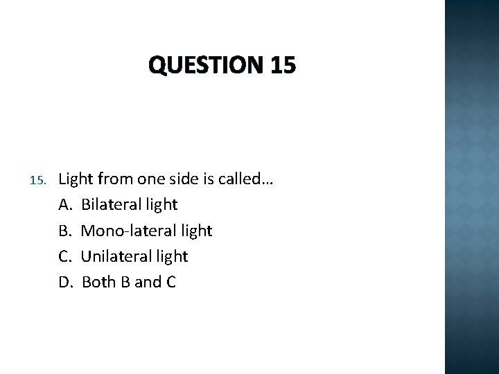 QUESTION 15 15. Light from one side is called… A. Bilateral light B. Mono-lateral