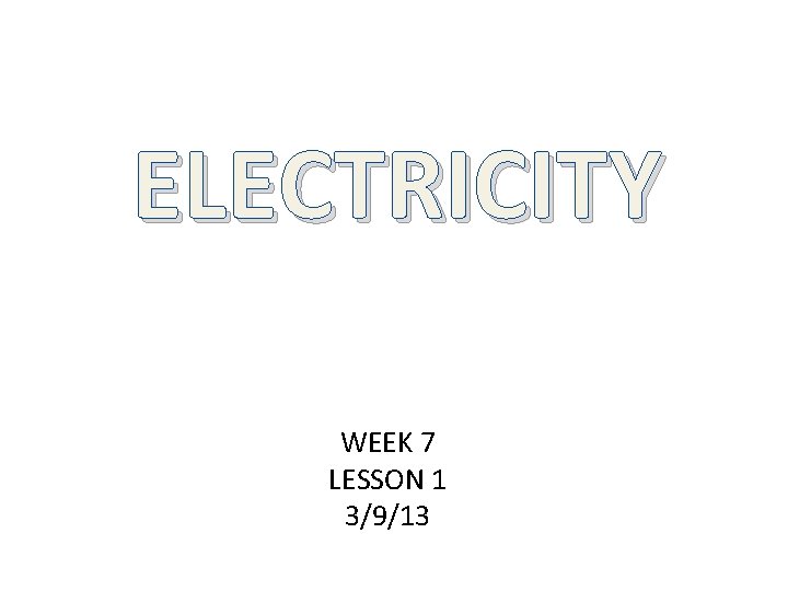 ELECTRICITY WEEK 7 LESSON 1 3/9/13 