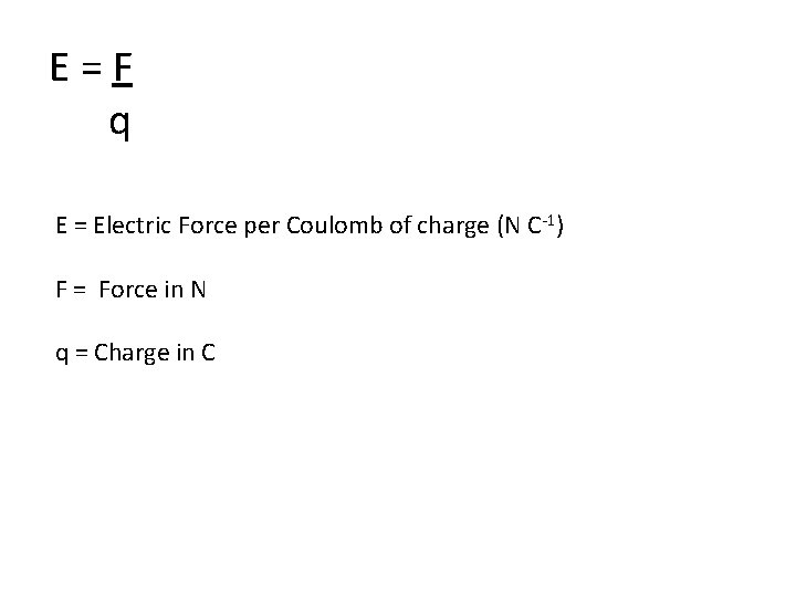 E=F q E = Electric Force per Coulomb of charge (N C-1) F =