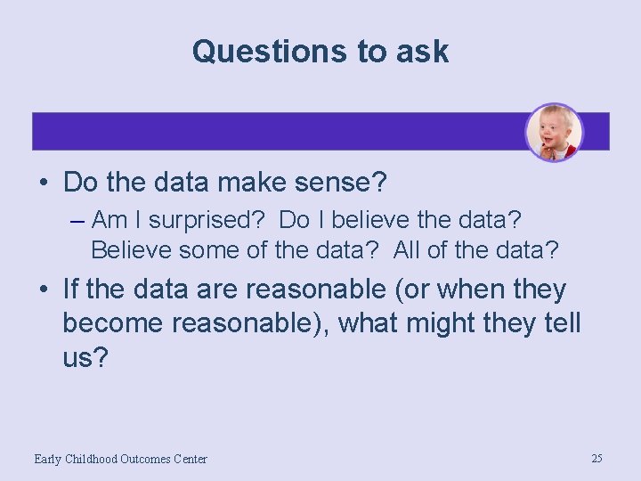 Questions to ask • Do the data make sense? – Am I surprised? Do
