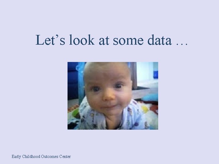 Let’s look at some data … Early Childhood Outcomes Center 