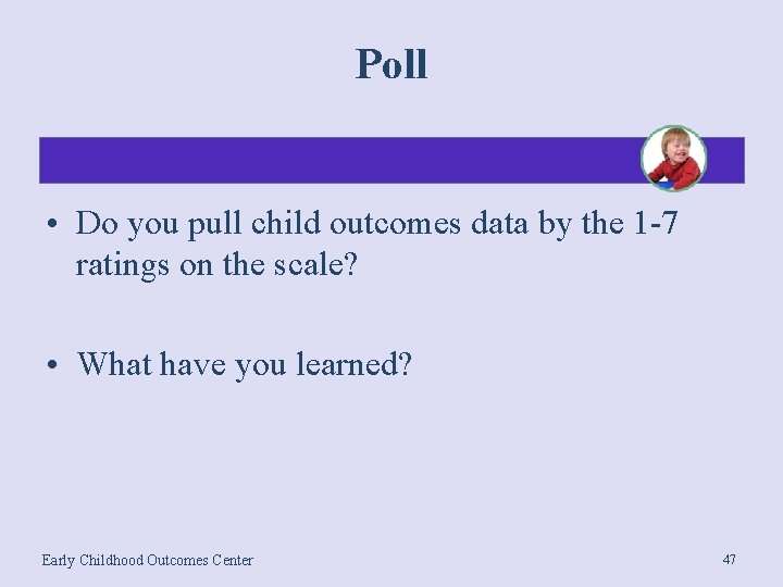 Poll • Do you pull child outcomes data by the 1 -7 ratings on
