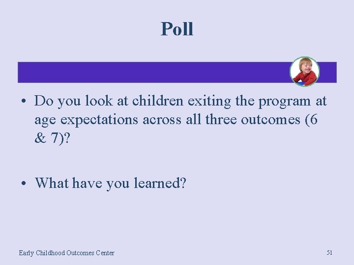 Poll • Do you look at children exiting the program at age expectations across